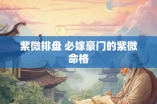 紫微排盘 必嫁豪门的紫微命格