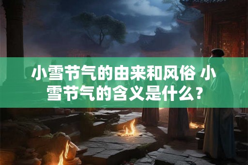 小雪节气的由来和风俗 小雪节气的含义是什么？
