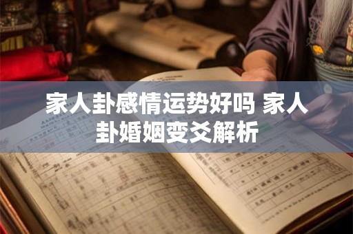 家人卦感情运势好吗 家人卦婚姻变爻解析