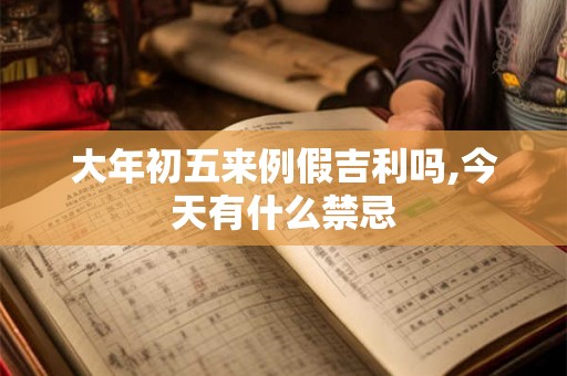 大年初五来例假吉利吗,今天有什么禁忌 大年初五来例假吉利吗,今天有什么禁忌
