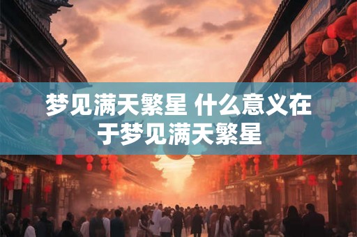 梦见满天繁星 什么意义在于梦见满天繁星