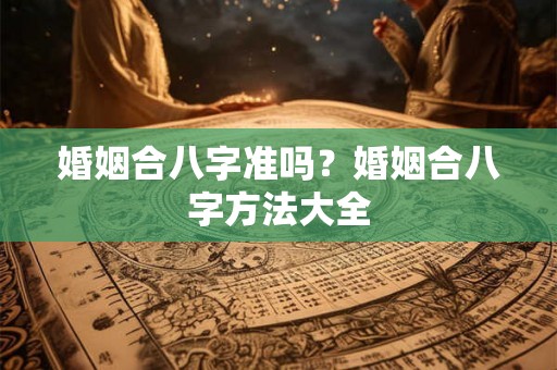 婚姻合八字准吗？婚姻合八字方法大全