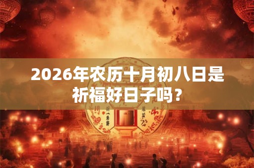 2026年农历十月初八日是祈福好日子吗？