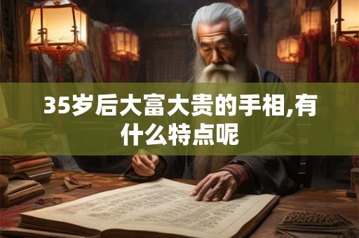 35岁后大富大贵的手相,有什么特点呢 35岁后大富大贵的手相,有什么特点呢