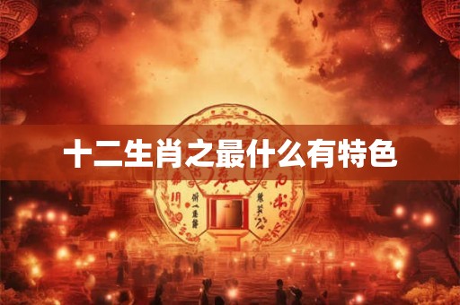 十二生肖之最什么有特色