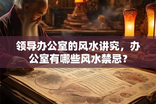 领导办公室的风水讲究，办公室有哪些风水禁忌？