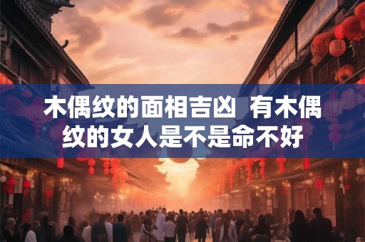 木偶纹的面相吉凶  有木偶纹的女人是不是命不好