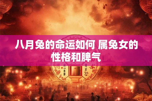 八月兔的命运如何 属兔女的性格和脾气 八月兔的命运如何 属兔女的性格和脾气