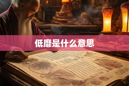 低靡是什么意思 低靡是什么意思