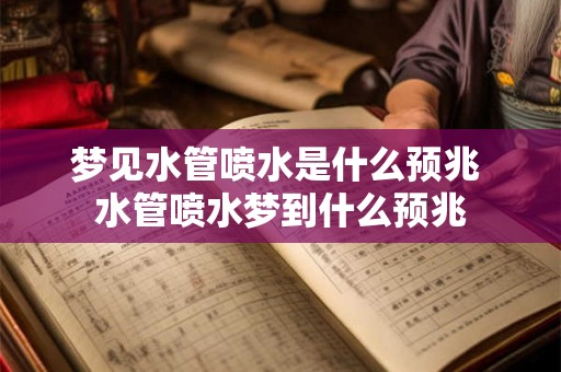 梦见水管喷水是什么预兆 水管喷水梦到什么预兆