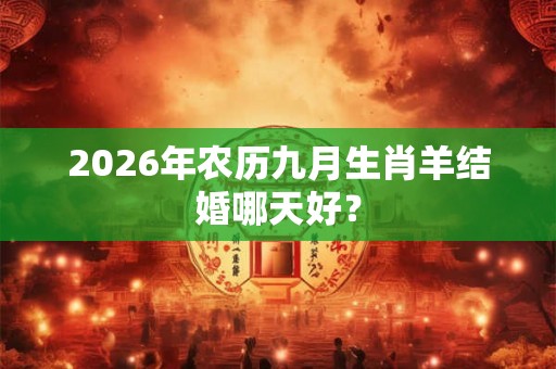 2026年农历九月生肖羊结婚哪天好？
