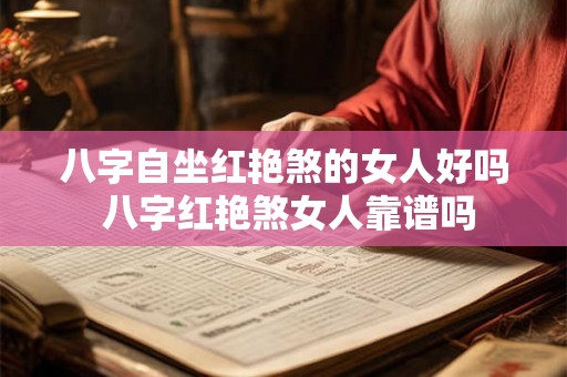 八字自坐红艳煞的女人好吗 八字红艳煞女人靠谱吗