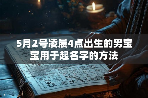 5月2号凌晨4点出生的男宝宝用于起名字的方法