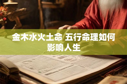 金木水火土命 五行命理如何影响人生 金木水火土命 五行命理如何影响人生