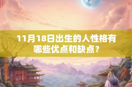 11月18日出生的人性格有哪些优点和缺点? 11月18日出生的人性格有哪些优点和缺点?