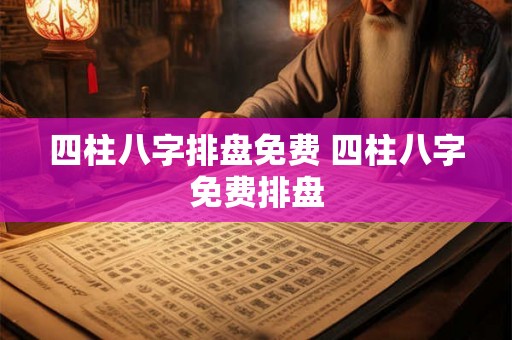 四柱八字排盘免费 四柱八字免费排盘