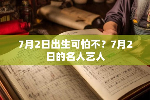 7月2日出生可怕不？7月2日的名人艺人