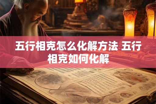 五行相克怎么化解方法 五行相克如何化解