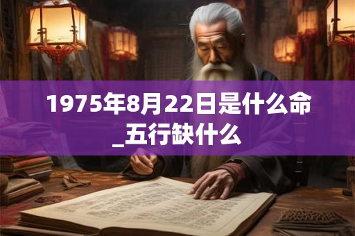 1975年8月22日是什么命_五行缺什么
