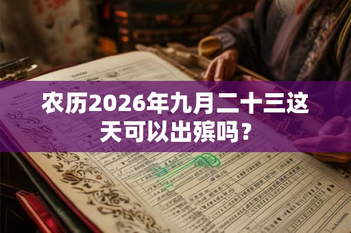 农历2026年九月二十三这天可以出殡吗？