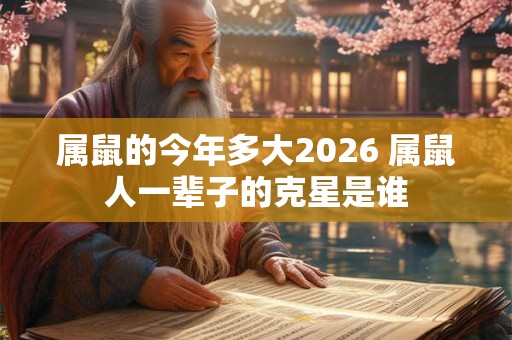 属鼠的今年多大2026 属鼠人一辈子的克星是谁 属鼠的今年多大2026 属鼠人一辈子的克星是谁