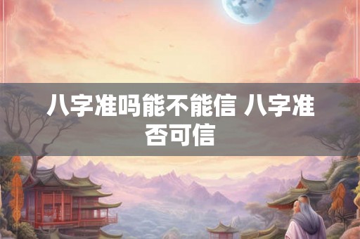 八字准吗能不能信 八字准否可信