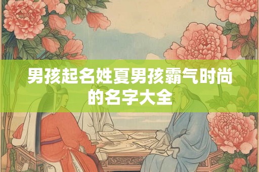 男孩起名姓夏男孩霸气时尚的名字大全