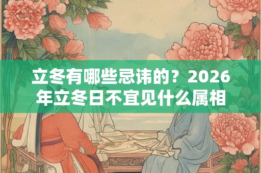 立冬有哪些忌讳的？2026年立冬日不宜见什么属相