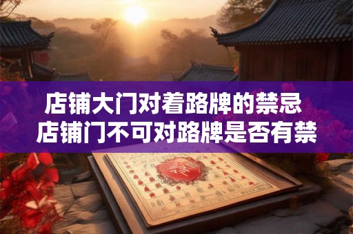 店铺大门对着路牌的禁忌 店铺门不可对路牌是否有禁忌