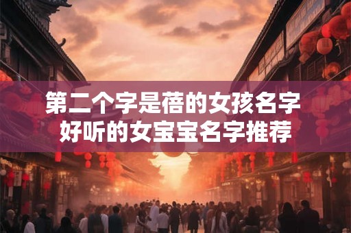 第二个字是蓓的女孩名字 好听的女宝宝名字推荐 第二个字是蓓的女孩名字 好听的女宝宝名字推荐