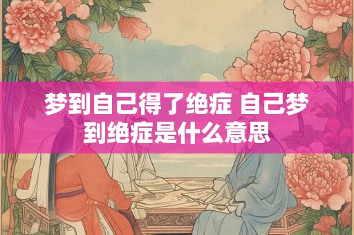 梦到自己得了绝症 自己梦到绝症是什么意思