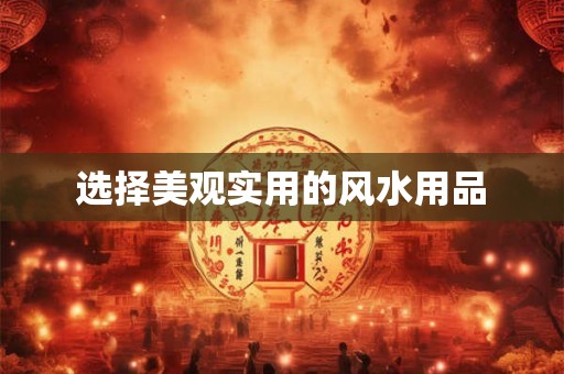 选择美观实用的风水用品 选择美观实用的风水用品