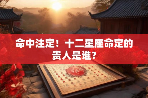命中注定!十二星座命定的贵人是谁? 命中注定!十二星座命定的贵人是谁?