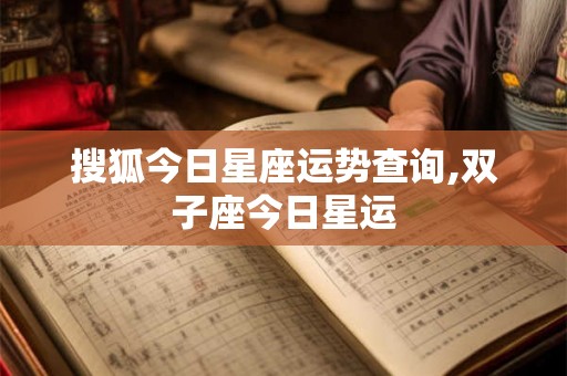 搜狐今日星座运势查询,双子座今日星运