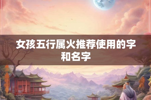 女孩五行属火推荐使用的字和名字