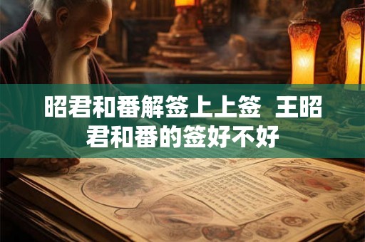 昭君和番解签上上签  王昭君和番的签好不好