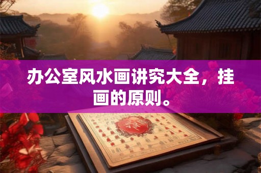 办公室风水画讲究大全，挂画的原则。