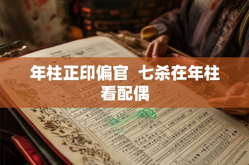 年柱正印偏官  七杀在年柱看配偶