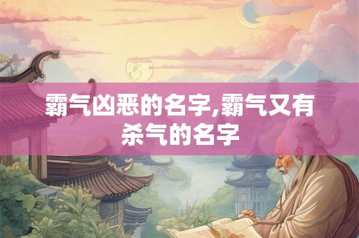 霸气凶恶的名字,霸气又有杀气的名字