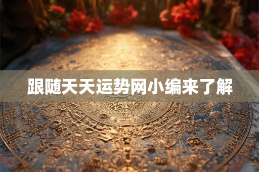 跟随天天运势网小编来了解