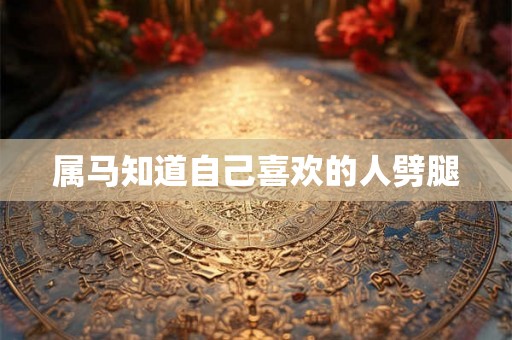 属马知道自己喜欢的人劈腿