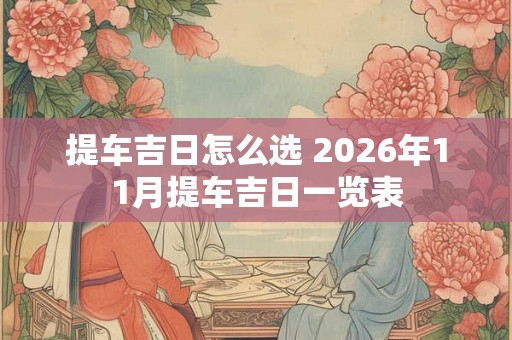 提车吉日怎么选 2026年11月提车吉日一览表