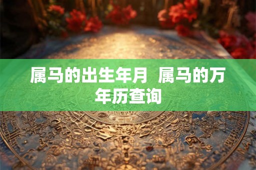 属马的出生年月 属马的万年历查询 属马的出生年月 属马的万年历查询