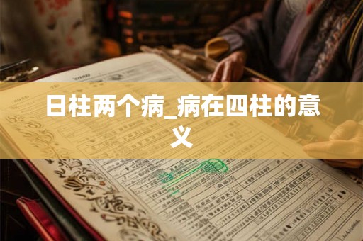 日柱两个病_病在四柱的意义