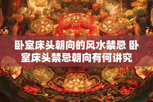 卧室床头朝向的风水禁忌 卧室床头禁忌朝向有何讲究
