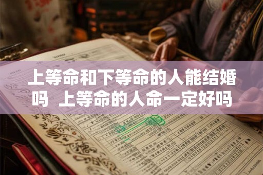 上等命和下等命的人能结婚吗  上等命的人命一定好吗