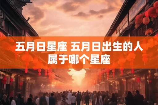 五月日星座 五月日出生的人属于哪个星座