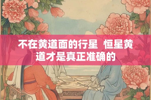 不在黄道面的行星  恒星黄道才是真正准确的