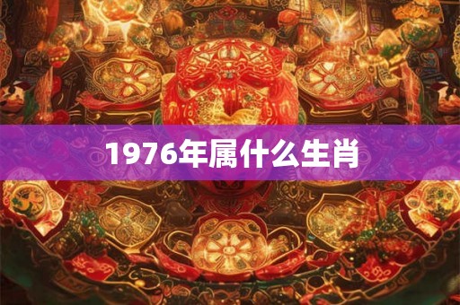1976年属什么生肖 1976年属什么生肖