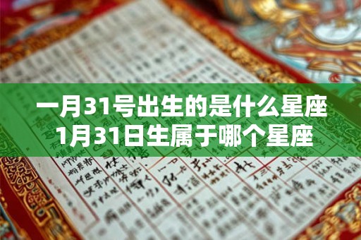 一月31号出生的是什么星座 1月31日生属于哪个星座 一月31号出生的是什么星座 1月31日生属于哪个星座